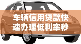 车辆信用贷款快速办理低利率秒批不押车当天放款