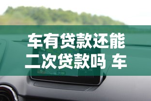 车有贷款还能二次贷款吗 车辆按揭期间再贷款条件解析