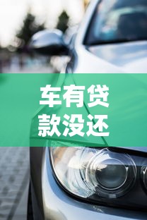 车有贷款没还清可以卖掉吗 贷款车转让流程及注意事项