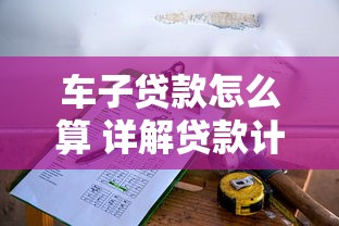 车子贷款怎么算 详解贷款计算公式和还款方案