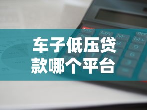 车子低压贷款哪个平台靠谱利息低放款快