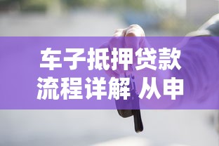 车子抵押贷款流程详解 从申请到放款全攻略