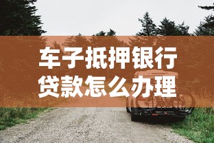 车子抵押银行贷款怎么办理 需要什么条件和手续