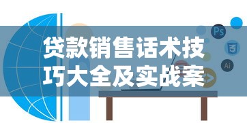 贷款销售话术技巧大全及实战案例解析