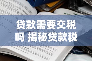 贷款需要交税吗 揭秘贷款税务问题你必须知道的5件事