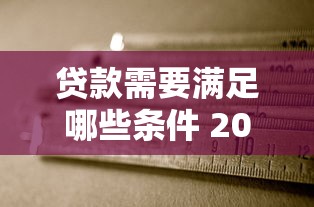 贷款需要满足哪些条件 2025年最新贷款申请条件全解析