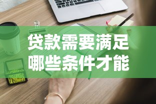 贷款需要满足哪些条件才能申请成功