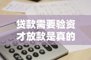 贷款需要验资才放款是真的吗 2025年最新贷款验资政策解读