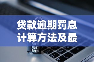 贷款逾期罚息计算方法及最新规定详解