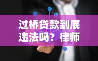 过桥贷款到底违法吗？律师详解最新法律规定与风险防范