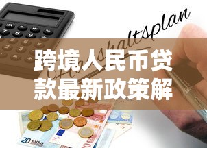 跨境人民币贷款最新政策解读与实操指南