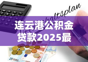 连云港公积金贷款2025最新政策解读及办理全流程指南