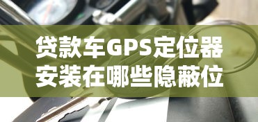 贷款车GPS定位器安装在哪些隐蔽位置