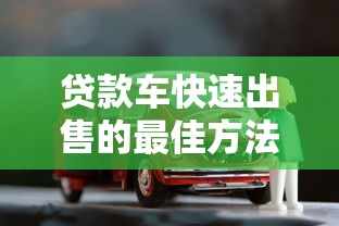贷款车快速出售的最佳方法和注意事项