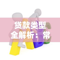 贷款类型全解析：常见贷款种类及适用场景