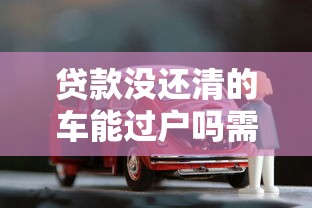 贷款没还清的车能过户吗需要满足这些条件