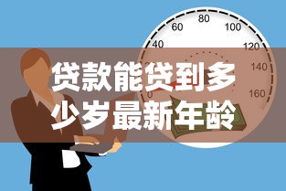 贷款能贷到多少岁最新年龄限制规定