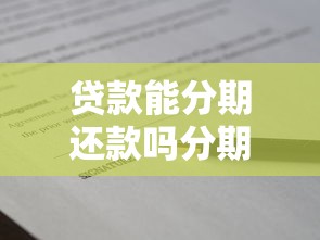 贷款能分期还款吗分期还款申请全攻略条件流程技巧详解