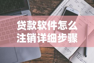 贷款软件怎么注销详细步骤教程一步步教你安全操作