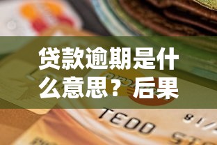 贷款逾期是什么意思？后果有多严重及如何避免征信受损