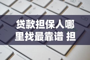 贷款担保人哪里找最靠谱 担保公司和个人担保哪个更好 2025最新担保政策解读