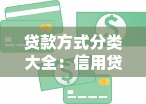 贷款方式分类大全：信用贷抵押贷等常见类型详解