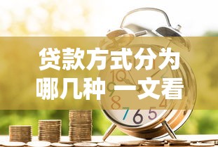 贷款方式分为哪几种 一文看懂所有贷款类型及适用场景