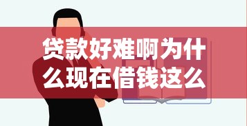 贷款好难啊为什么现在借钱这么难普通人如何快速通过贷款审批