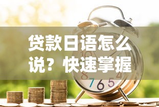 贷款日语怎么说？快速掌握5种常用借贷场景表达方式
