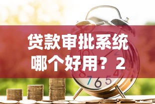 贷款审批系统哪个好用？2025年最新银行级风控方案评测