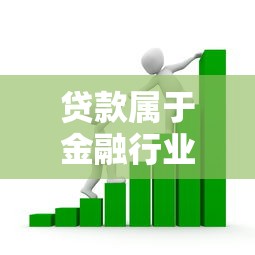 贷款属于金融行业吗？贷款业务分类及行业归属解析