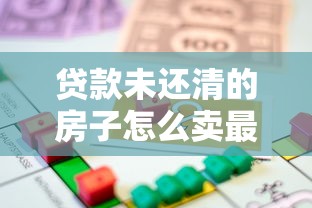 贷款未还清的房子怎么卖最安全