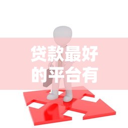 贷款最好的平台有哪些2025年最新推荐这5个靠谱平台值得选择