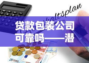 贷款包装公司可靠吗——潜在风险分析与避坑指南