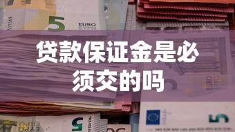 贷款保证金是必须交的吗