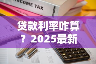 贷款利率咋算？2025最新贷款利息计算公式详解