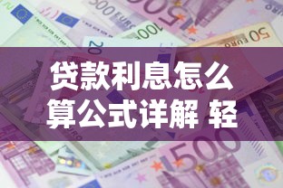 贷款利息怎么算公式详解 轻松掌握计算方法
