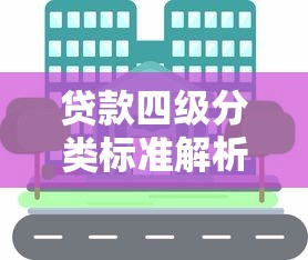 贷款四级分类标准解析：如何正确理解与应用信贷风险分级体系