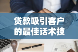 贷款吸引客户的最佳话术技巧与实战案例分享