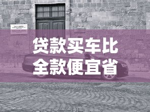 贷款买车比全款便宜省钱秘诀轻松购车指南就在这里