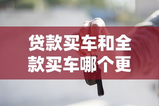 贷款买车和全款买车哪个更划算 全面对比分析帮你做决策