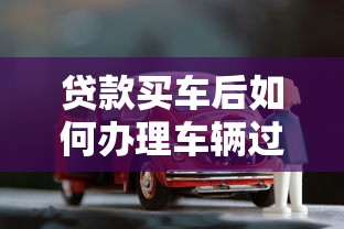 贷款买车后如何办理车辆过户手续详细流程