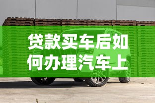 贷款买车后如何办理汽车上牌手续全攻略