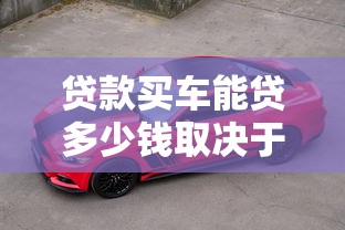 贷款买车能贷多少钱取决于哪些因素