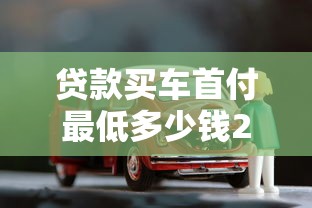 贷款买车首付最低多少钱2025年省钱攻略全解析