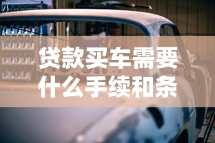 贷款买车需要什么手续和条件？2025最新办理攻略一文看懂