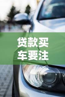 贷款买车要注意什么2025年必看避坑指南和费用明细解析
