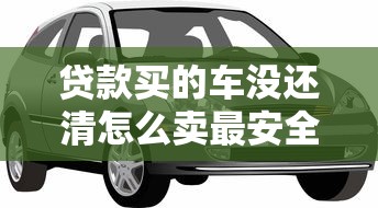 贷款买的车没还清怎么卖最安全