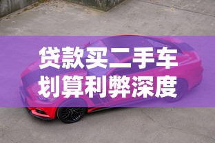 贷款买二手车划算利弊深度解析及省钱实战技巧指南