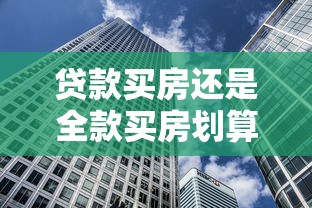 贷款买房还是全款买房划算 2025最新深度对比分析